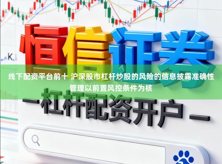 线下配资平台前十 沪深股市杠杆炒股的风险的信息披露准确性管理以前置风控条件为核